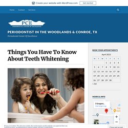 Things You Have To Know About Teeth Whitening – Periodontist in The Woodlands & Conroe, TX