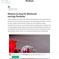 Motives to shop for Wholesale earrings Pendants – Sidney Riggs