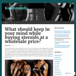 What should keep in your mind while buying steroids at a wholesale price?