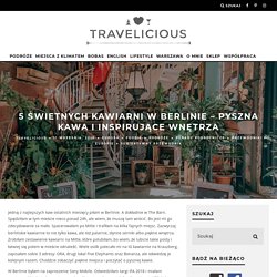 5 świetnych kawiarni w Berlinie - pyszna kawa i inspirujące wnętrza - Travelicious.pl