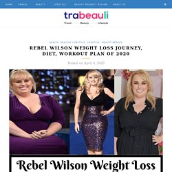 Rebel Wilson Weight Loss Journey, Diet, Workout Plan Of 2020