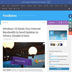 Windows 10 Steals Your Internet Bandwidth to Send Updates to Others, Disable It Here
