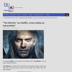 "The Witcher" sur Netflix, cross-média ou transmédia?  - PSYCHE CLIC