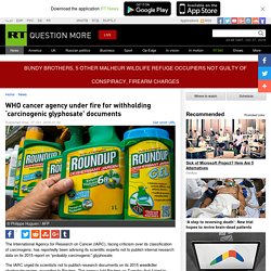 WHO cancer agency under fire for withholding ‘carcinogenic glyphosate’ documents