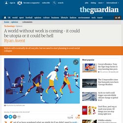 A world without work is coming – it could be utopia or it could be hell