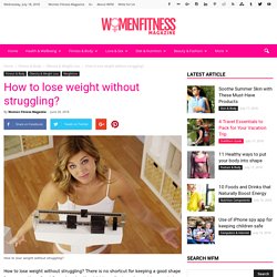 How to lose weight without struggling? - Women Fitness Magazine