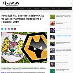 Prediksi Jitu Skor Bola Bristol City vs Wolverhampton Wanderers 17 Februari 2019 - OkeWow