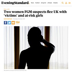 Two women FGM suspects flee UK with ‘victims’ and at-risk girls