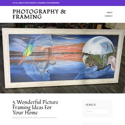 5 Wonderful Picture Framing Ideas For Your Home – Photography & Framing