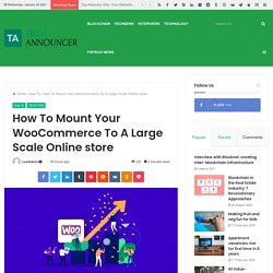 How To Mount Your WooCommerce To A Large Scale Online store - Techannouncer News and Reviews