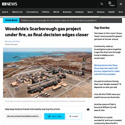 Woodside's Scarborough gas project under fire, as final decision edges closer