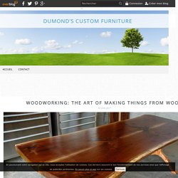 Woodworking: The Art Of Making Things From Wood - Dumond’s Custom Furniture