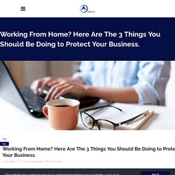 Working From Home? Here Are The 3 Things You Should Be Doing to Protect Your Business. - Allteks