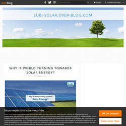 Why is world turning towards Solar Energy? - lubi-solar.over-blog.com