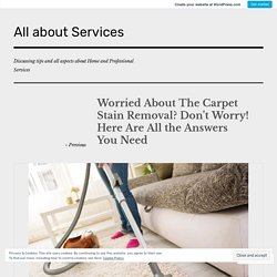 Worried About The Carpet Stain Removal? Don’t Worry! Here Are All the Answers You Need – All about Services