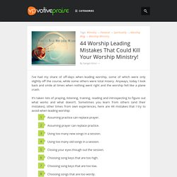 44 Worship Leading Mistakes That Could Kill Your Worship Ministry!