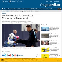 PSG move would be a ‘dream’ for Neymar, says player’s agent