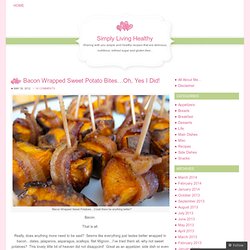 Bacon Wrapped Sweet Potato Bites…Oh, Yes I Did! – Simply Living Healthy