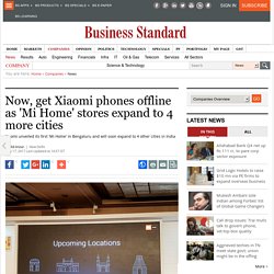 Now, get Xiaomi phones offline as 'Mi Home' stores expand to 4 more cities