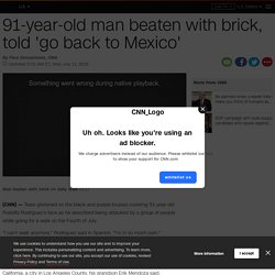 7/9/18: Woman w/4 year old beat 91-year-old man with brick saying, 'go back to Mexico'
