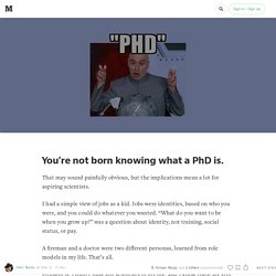 You’re not born knowing what a PhD is.
