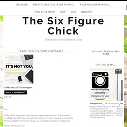 It's Not You, It's Your Instagram - The Six Figure Chick