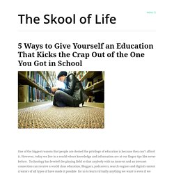 5 Ways to Give Yourself an Education That Kicks the Crap Out of the One You...