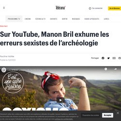 Sur YouTube, Manon Bril exhume les erreurs sexistes de l’archéologie