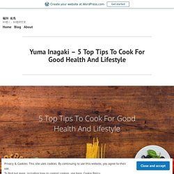 Yuma Inagaki – 5 Top Tips To Cook For Good Health And Lifestyle – 稲垣 佑馬