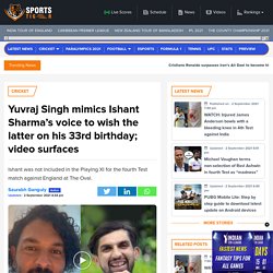 Yuvraj Singh mimics Ishant Sharma's voice to wish the latter on his 33rd birthday; video surfaces