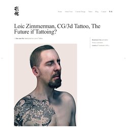 Loic Zimmerman, CG/3d Tattoo, The Future if Tattoing?